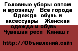 Головные уборы оптом и врозницу - Все города Одежда, обувь и аксессуары » Женская одежда и обувь   . Чувашия респ.,Канаш г.